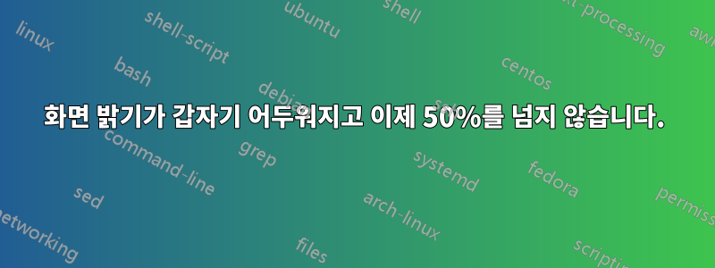 화면 밝기가 갑자기 어두워지고 이제 50%를 넘지 않습니다.