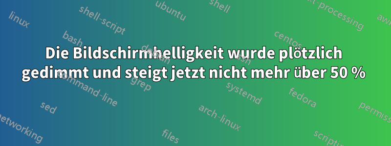Die Bildschirmhelligkeit wurde plötzlich gedimmt und steigt jetzt nicht mehr über 50 %