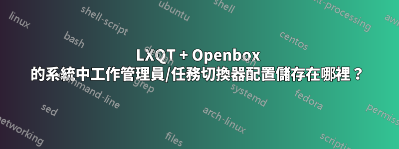 LXQT + Openbox 的系統中工作管理員/任務切換器配置儲存在哪裡？
