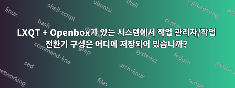 LXQT + Openbox가 있는 시스템에서 작업 관리자/작업 전환기 구성은 어디에 저장되어 있습니까?
