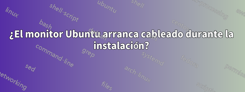 ¿El monitor Ubuntu arranca cableado durante la instalación?