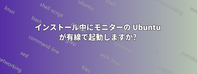 インストール中にモニターの Ubuntu が有線で起動しますか?