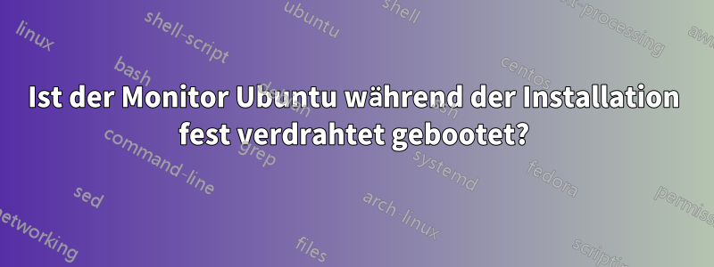 Ist der Monitor Ubuntu während der Installation fest verdrahtet gebootet?
