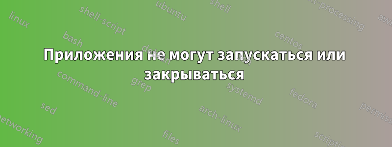 Приложения не могут запускаться или закрываться