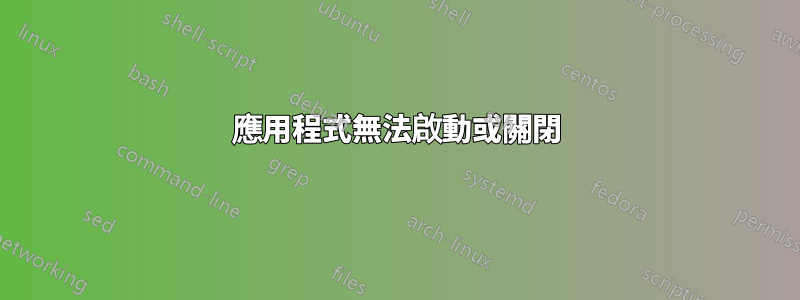 應用程式無法啟動或關閉