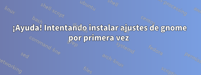 ¡Ayuda! Intentando instalar ajustes de gnome por primera vez 