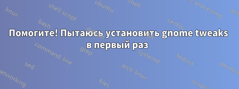 Помогите! Пытаюсь установить gnome tweaks в первый раз 