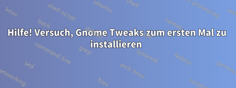 Hilfe! Versuch, Gnome Tweaks zum ersten Mal zu installieren