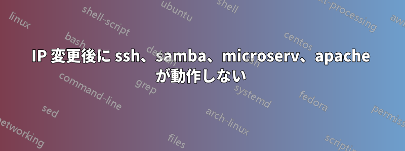IP 変更後に ssh、samba、microserv、apache が動作しない