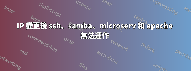 IP 變更後 ssh、samba、microserv 和 apache 無法運作