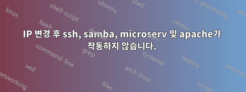 IP 변경 후 ssh, samba, microserv 및 apache가 작동하지 않습니다.