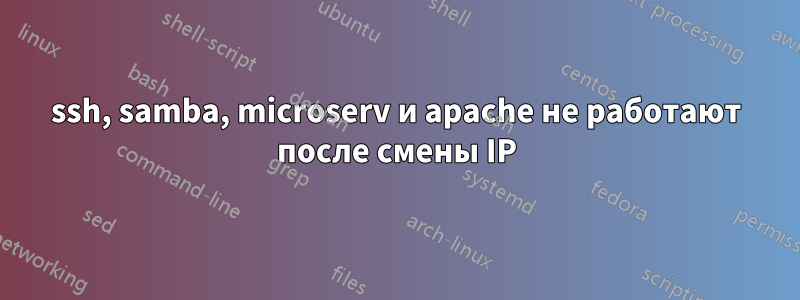 ssh, samba, microserv и apache не работают после смены IP