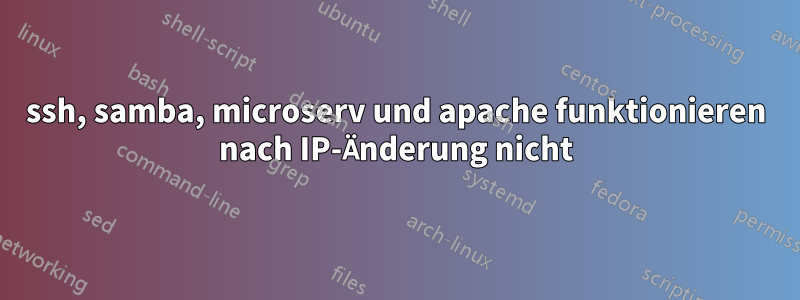 ssh, samba, microserv und apache funktionieren nach IP-Änderung nicht