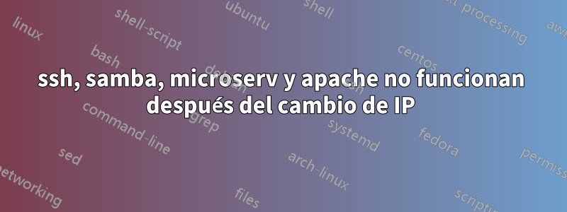 ssh, samba, microserv y apache no funcionan después del cambio de IP