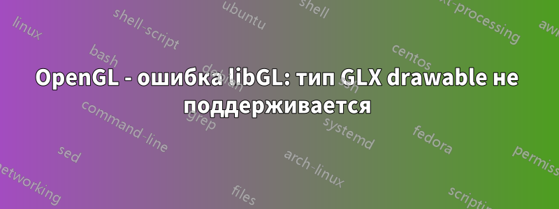 OpenGL - ошибка libGL: тип GLX drawable не поддерживается