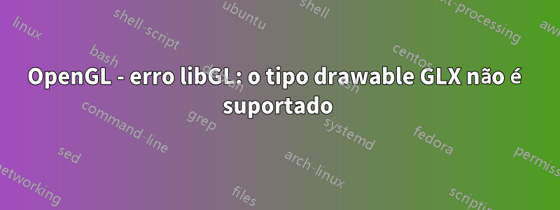 OpenGL - erro libGL: o tipo drawable GLX não é suportado