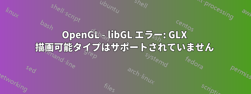 OpenGL - libGL エラー: GLX 描画可能タイプはサポートされていません