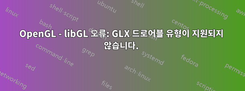 OpenGL - libGL 오류: GLX 드로어블 유형이 지원되지 않습니다.