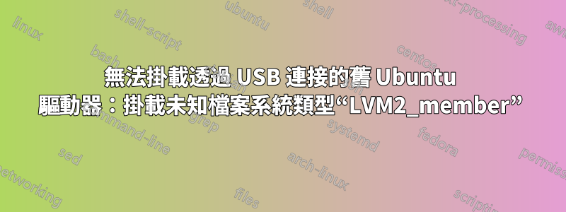 無法掛載透過 USB 連接的舊 Ubuntu 驅動器：掛載未知檔案系統類型“LVM2_member”