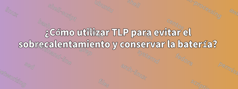 ¿Cómo utilizar TLP para evitar el sobrecalentamiento y conservar la batería?
