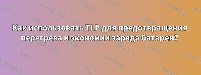 Как использовать TLP для предотвращения перегрева и экономии заряда батареи?