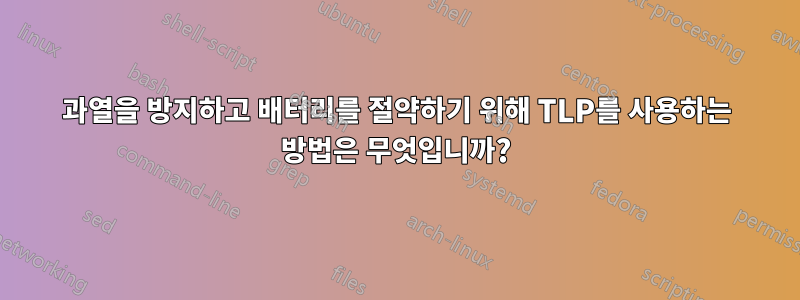 과열을 방지하고 배터리를 절약하기 위해 TLP를 사용하는 방법은 무엇입니까?
