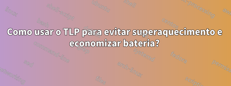 Como usar o TLP para evitar superaquecimento e economizar bateria?