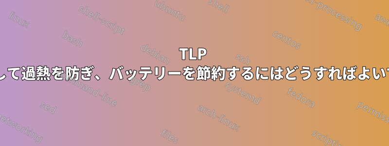 TLP を使用して過熱を防ぎ、バッテリーを節約するにはどうすればよいですか?
