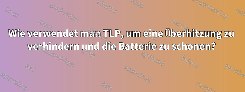 Wie verwendet man TLP, um eine Überhitzung zu verhindern und die Batterie zu schonen?