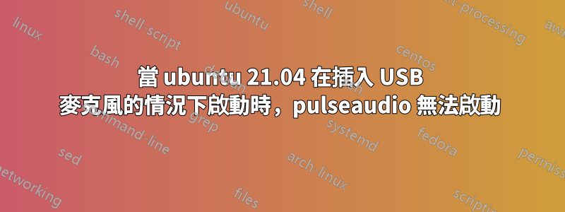 當 ubuntu 21.04 在插入 USB 麥克風的情況下啟動時，pulseaudio 無法啟動
