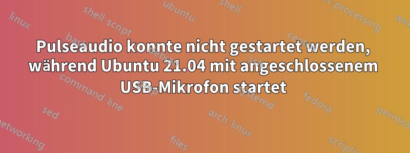 Pulseaudio konnte nicht gestartet werden, während Ubuntu 21.04 mit angeschlossenem USB-Mikrofon startet