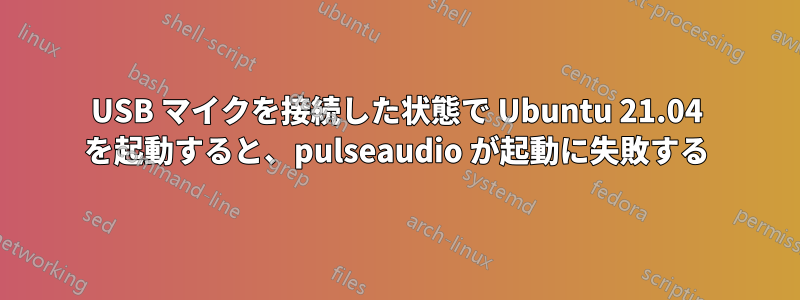 USB マイクを接続した状態で Ubuntu 21.04 を起動すると、pulseaudio が起動に失敗する