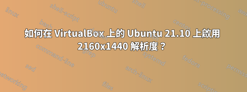 如何在 VirtualBox 上的 Ubuntu 21.10 上啟用 2160x1440 解析度？
