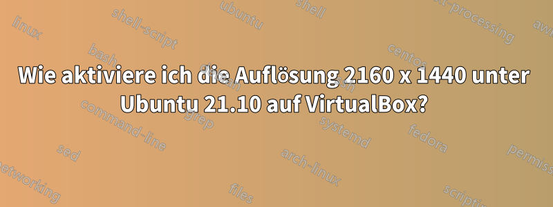 Wie aktiviere ich die Auflösung 2160 x 1440 unter Ubuntu 21.10 auf VirtualBox?