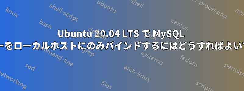 Ubuntu 20.04 LTS で MySQL サーバーをローカルホストにのみバインドするにはどうすればよいですか?