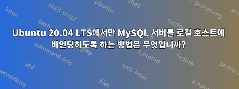 Ubuntu 20.04 LTS에서만 MySQL 서버를 로컬 호스트에 바인딩하도록 하는 방법은 무엇입니까?