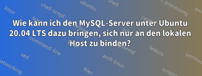 Wie kann ich den MySQL-Server unter Ubuntu 20.04 LTS dazu bringen, sich nur an den lokalen Host zu binden?
