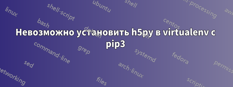Невозможно установить h5py в virtualenv с pip3