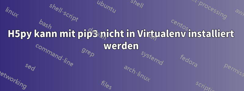 H5py kann mit pip3 nicht in Virtualenv installiert werden