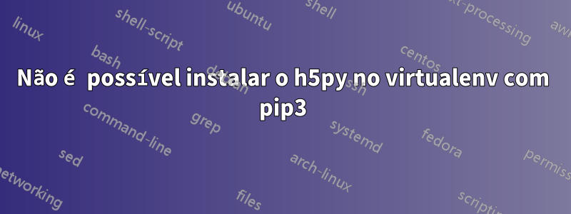 Não é possível instalar o h5py no virtualenv com pip3
