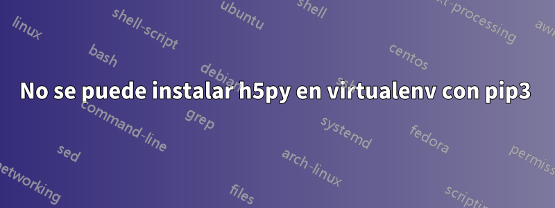 No se puede instalar h5py en virtualenv con pip3