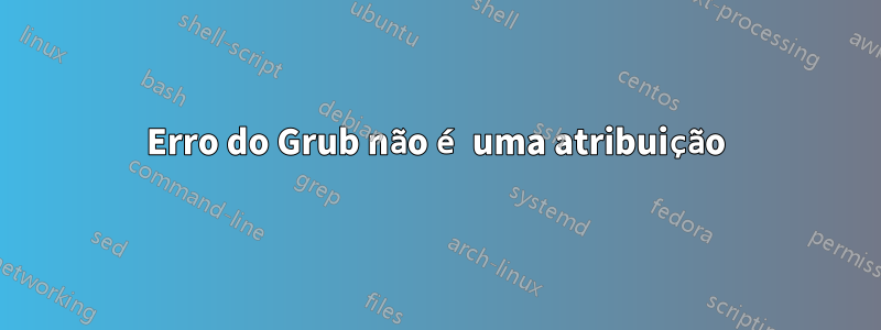 Erro do Grub não é uma atribuição