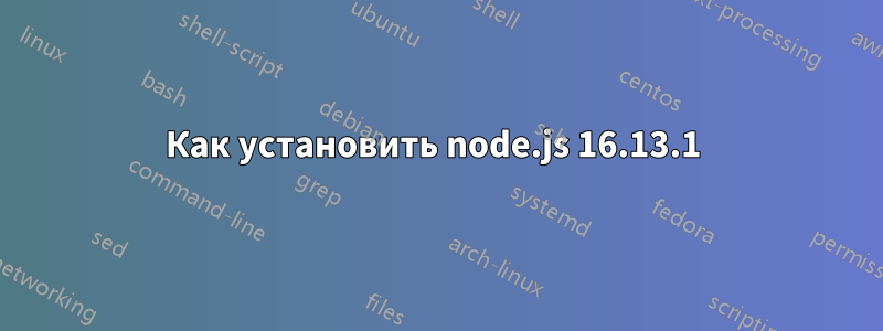 Как установить node.js 16.13.1 