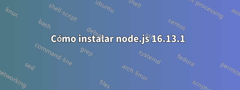 Cómo instalar node.js 16.13.1 