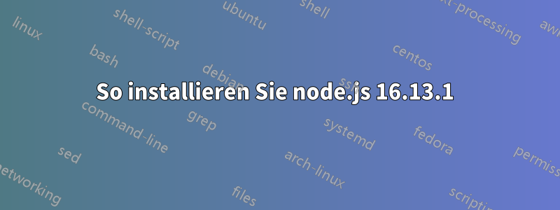 So installieren Sie node.js 16.13.1 
