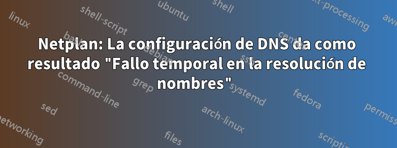 Netplan: La configuración de DNS da como resultado "Fallo temporal en la resolución de nombres"