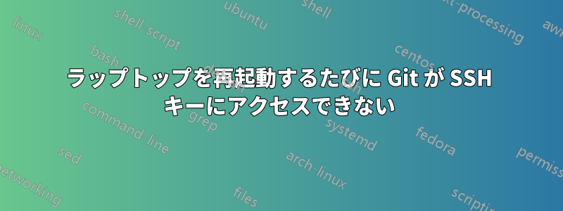ラップトップを再起動するたびに Git が SSH キーにアクセスできない