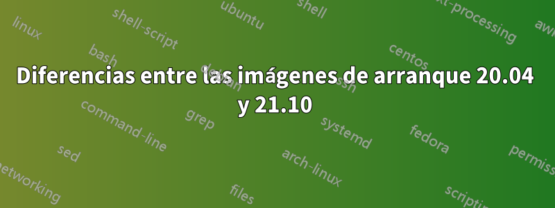 Diferencias entre las imágenes de arranque 20.04 y 21.10
