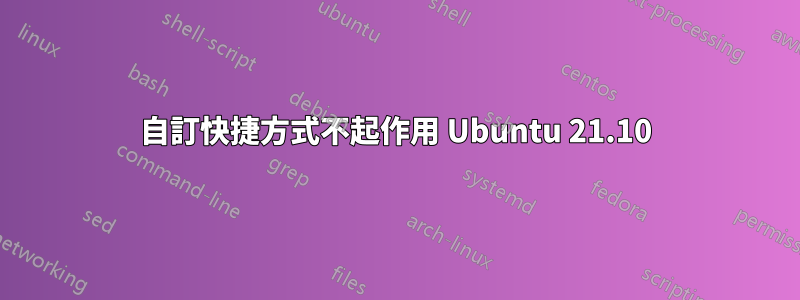 自訂快捷方式不起作用 Ubuntu 21.10