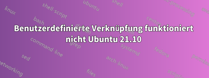 Benutzerdefinierte Verknüpfung funktioniert nicht Ubuntu 21.10